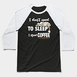 I DON’T NEED TO SLEEP I NEED COFFEE Baseball T-Shirt